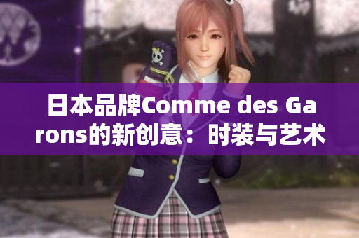 日本品牌Comme des Garons的新创意：时装与艺术的融合