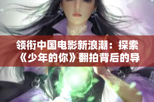 领衔中国电影新浪潮：探索《少年的你》翻拍背后的导演闫嘉凯