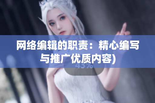 网络编辑的职责：精心编写与推广优质内容)