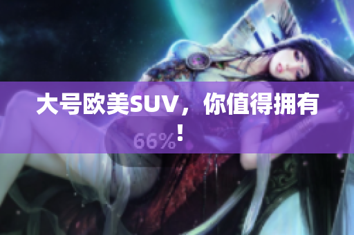 大号欧美SUV，你值得拥有！