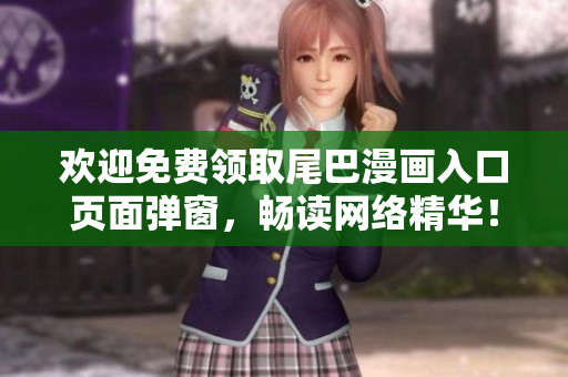 欢迎免费领取尾巴漫画入口页面弹窗，畅读网络精华！