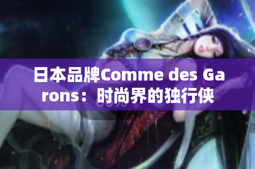 日本品牌Comme des Garons：时尚界的独行侠
