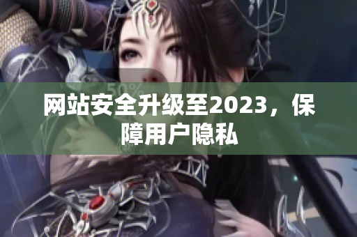 网站安全升级至2023，保障用户隐私