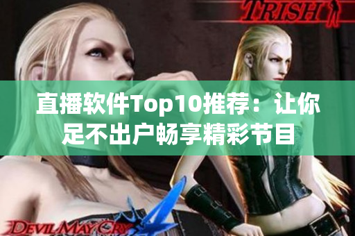 直播软件Top10推荐：让你足不出户畅享精彩节目
