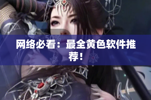 网络必看：最全黄色软件推荐！