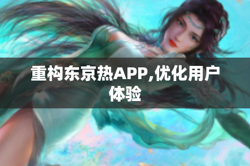 重构东京热APP,优化用户体验
