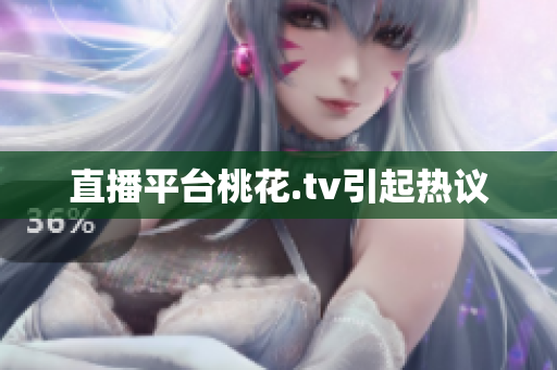 直播平台桃花.tv引起热议