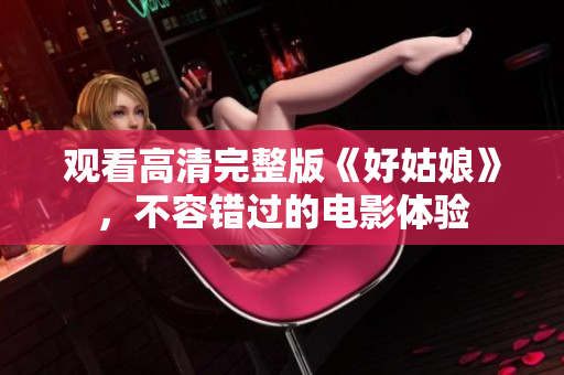 观看高清完整版《好姑娘》，不容错过的电影体验