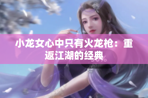 小龙女心中只有火龙枪：重返江湖的经典