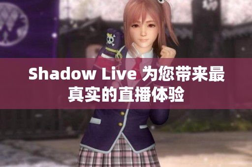 Shadow Live 为您带来最真实的直播体验