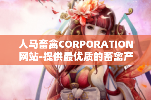 人马畜禽CORPORATION网站-提供最优质的畜禽产品与服务
