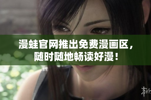 漫蛙官网推出免费漫画区，随时随地畅读好漫！