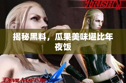 揭秘黑料，瓜果美味堪比年夜饭