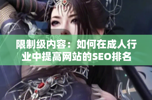 限制级内容：如何在成人行业中提高网站的SEO排名