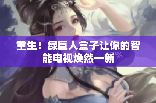 重生！绿巨人盒子让你的智能电视焕然一新