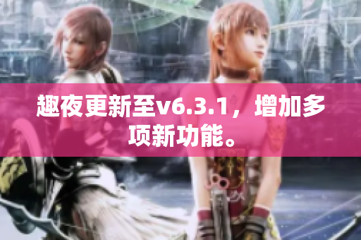 趣夜更新至v6.3.1，增加多项新功能。