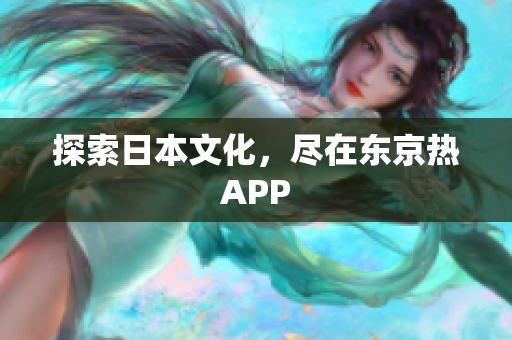 探索日本文化，尽在东京热APP