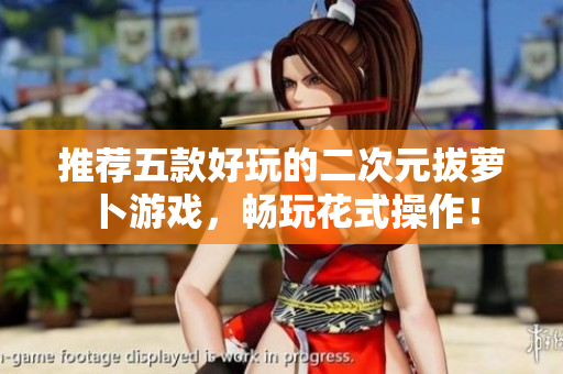 推荐五款好玩的二次元拔萝卜游戏，畅玩花式操作！