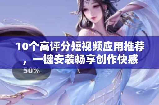 10个高评分短视频应用推荐，一键安装畅享创作快感