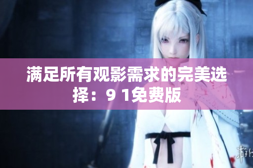 满足所有观影需求的完美选择：9 1免费版