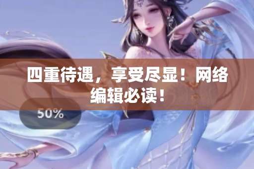 四重待遇，享受尽显！网络编辑必读！
