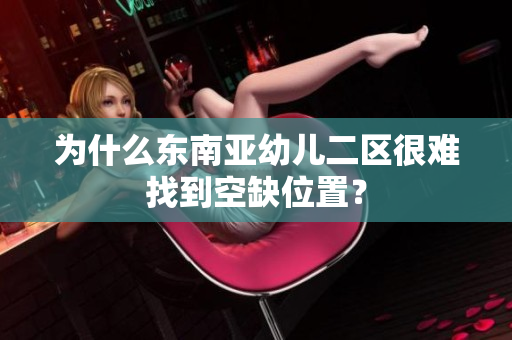 为什么东南亚幼儿二区很难找到空缺位置？