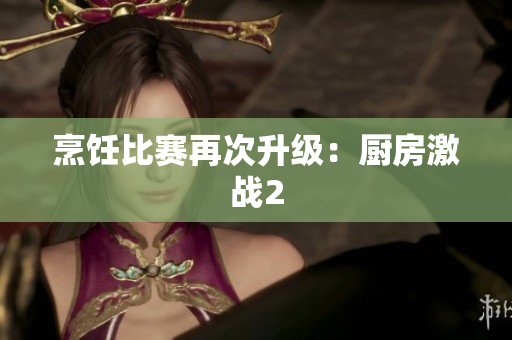 烹饪比赛再次升级：厨房激战2