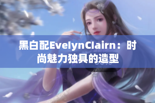 黑白配EveIynCIairn：时尚魅力独具的造型