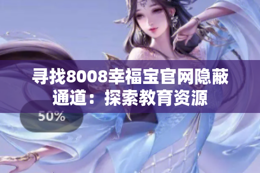 寻找8008幸福宝官网隐蔽通道：探索教育资源