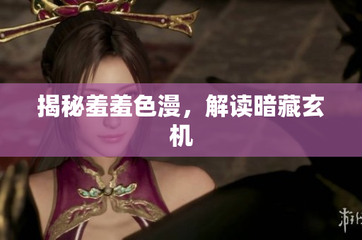 揭秘羞羞色漫，解读暗藏玄机