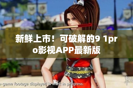新鲜上市！可破解的9 1pro影视APP最新版