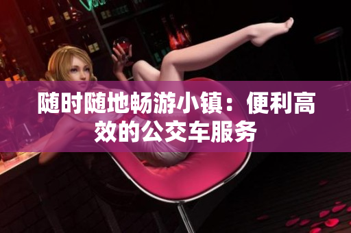 随时随地畅游小镇：便利高效的公交车服务