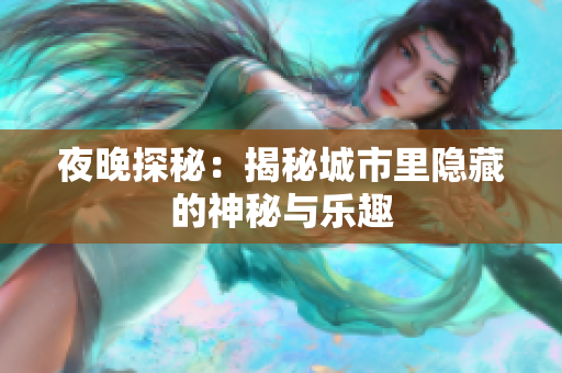 夜晚探秘：揭秘城市里隐藏的神秘与乐趣
