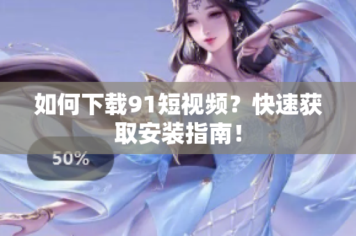 如何下载91短视频？快速获取安装指南！