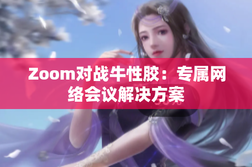Zoom对战牛性胶：专属网络会议解决方案