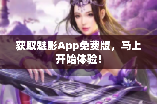 获取魅影App免费版，马上开始体验！