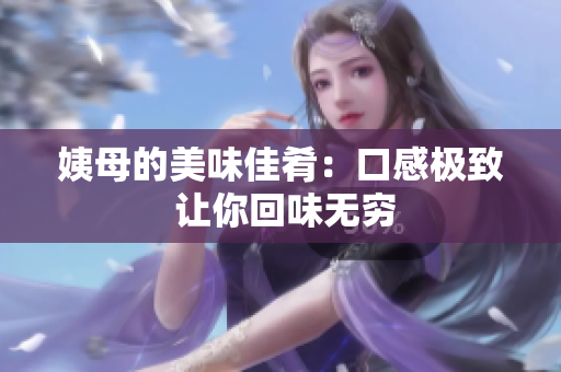 姨母的美味佳肴：口感极致 让你回味无穷