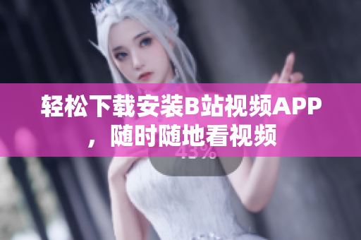 轻松下载安装B站视频APP，随时随地看视频
