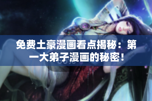 免费土豪漫画看点揭秘：第一大弟子漫画的秘密！