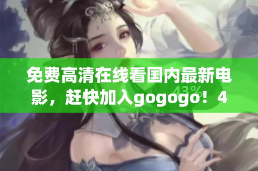 免费高清在线看国内最新电影，赶快加入gogogo！45字