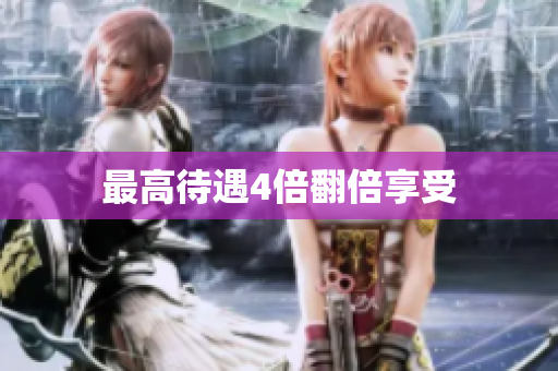 最高待遇4倍翻倍享受