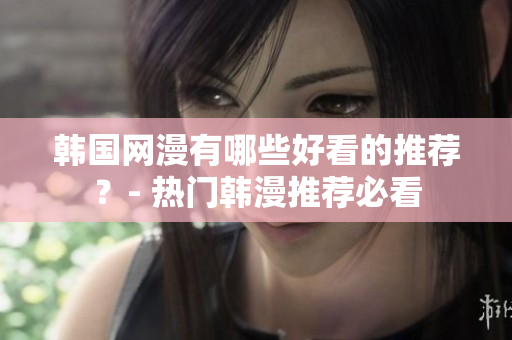 韩国网漫有哪些好看的推荐？- 热门韩漫推荐必看