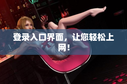 登录入口界面，让您轻松上网！