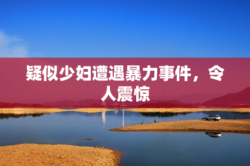 疑似少妇遭遇暴力事件，令人震惊