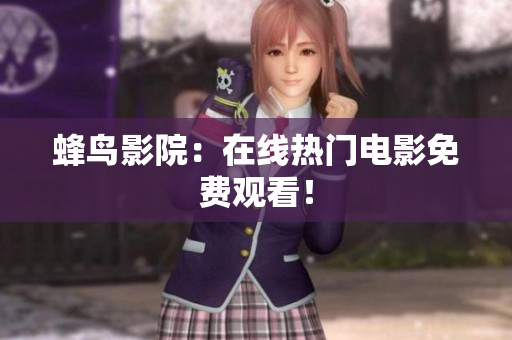 蜂鸟影院：在线热门电影免费观看！