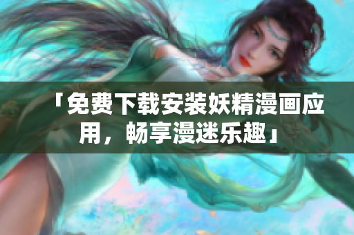 「免费下载安装妖精漫画应用，畅享漫迷乐趣」