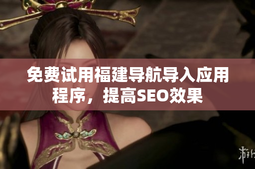 免费试用福建导航导入应用程序，提高SEO效果