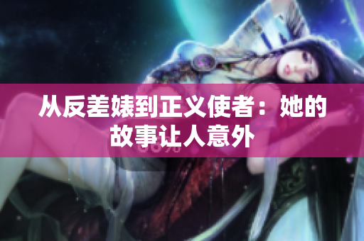 从反差婊到正义使者：她的故事让人意外