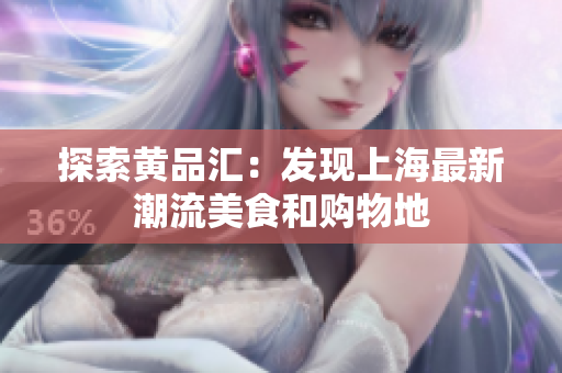 探索黄品汇：发现上海最新潮流美食和购物地