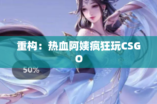 重构：热血阿姨疯狂玩CSGO